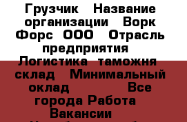 Грузчик › Название организации ­ Ворк Форс, ООО › Отрасль предприятия ­ Логистика, таможня, склад › Минимальный оклад ­ 35 000 - Все города Работа » Вакансии   . Челябинская обл.,Чебаркуль г.